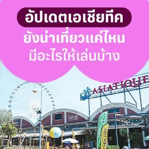 อัปเดตเอเชียทีค 2026 ยังน่าเที่ยวแค่ไหน มีอะไรให้เล่นบ้าง