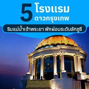 5 โรงแรม 5 ดาว กรุงเทพ ริมแม่น้ำเจ้าพระยา พักผ่อนระดับลักชูรี