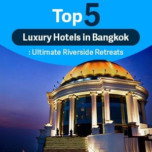 Top 5 Five-Star Hotels in Bangkok on the Chao Phraya River — Ultimate Luxury Riverside Stays