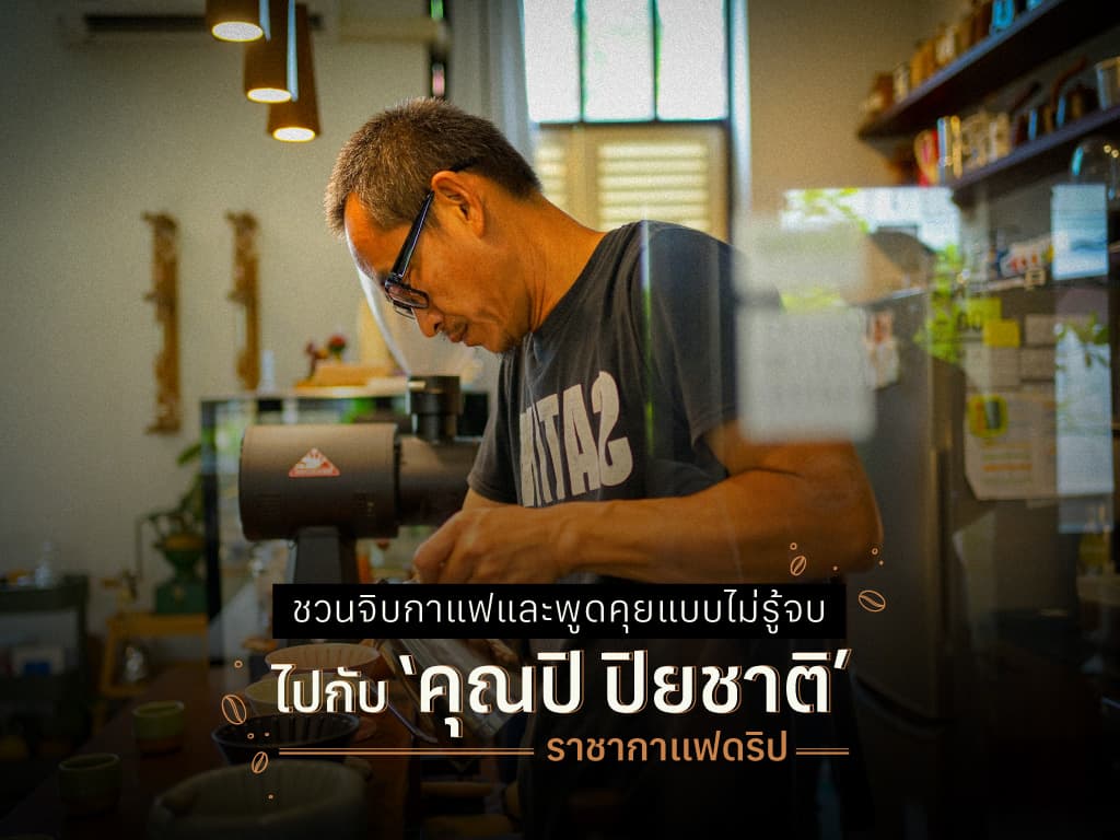 ชวนจิบกาแฟและพูดคุยแบบไม่รู้จบ ไปกับ คุณปิ ปิยชาติ ราชากาแฟดริป
