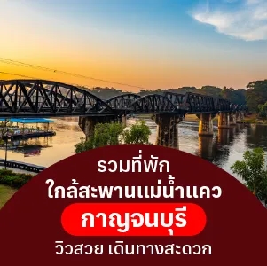 รวมที่พักใกล้สะพานแม่น้ำแคว กาญจนบุรี วิวสวย เดินทางสะดวก