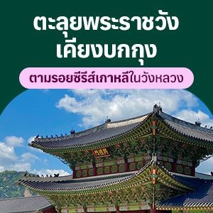 ตะลุยพระราชวังเรียงบกกุง ตามรอยซีรีส์เกาหลีในวังหลวง