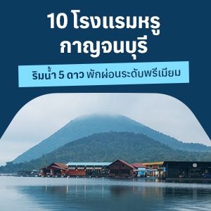 10 โรงแรมหรูกาญจนบุรี ริมน้ำ 5 ดาว พักผ่อนระดับพรีเมียม