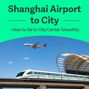 Shanghai Airport to City : How to Get to City Center Smoothly