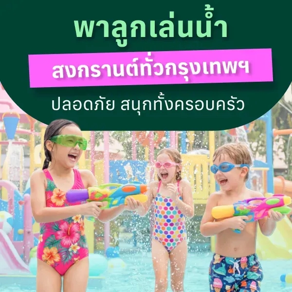 พาลูกเล่นน้ำสงกรานต์กรุงเทพ 2569 สนุกปลอดภัย มีที่ไหนบ้าง
