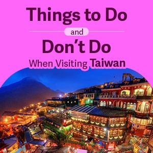 Things to Do and Don’t Do When Visiting Taiwan
