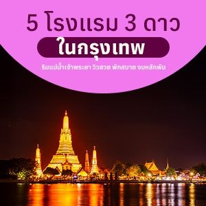 5 โรงแรม 3 ดาวในกรุงเทพ ริมแม่น้ำเจ้าพระยา วิวสวย พักสบาย งบหลักพัน