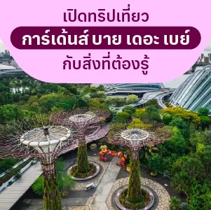 เปิดทริปเที่ยวการ์เด้นส์ บาย เดอะ เบย์ กับสิ่งที่ต้องรู้