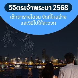 ชวนเที่ยวชมงาน วิจิตรเจ้าพระยา 2568 กับสิ่งที่ต้องรู้ก่อนเดินทางไป